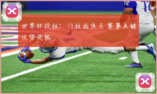 世界杯投柱：门柱成焦点 赛事关键攻势受阻