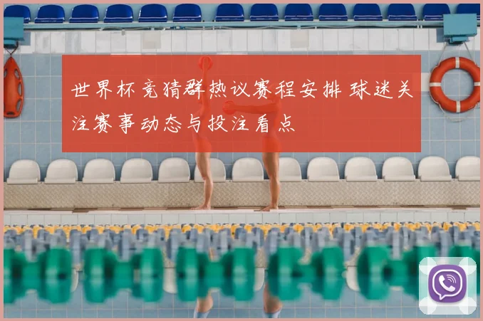 世界杯竞猜群热议赛程安排 球迷关注赛事动态与投注看点
