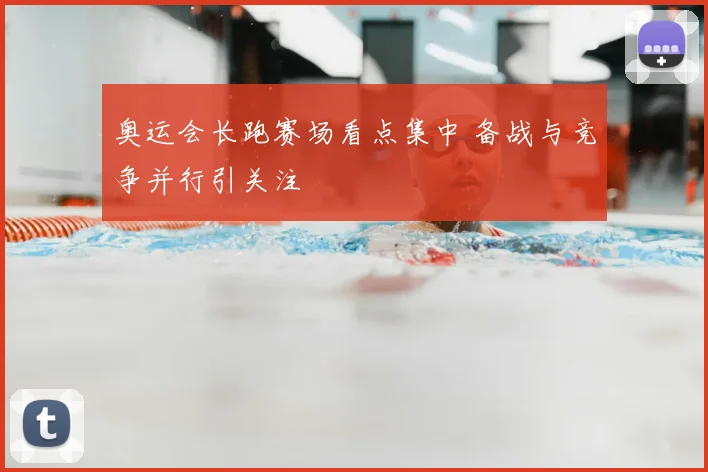 奥运会长跑赛场看点集中 备战与竞争并行引关注