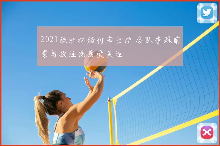 2021欧洲杯赔付率出炉 各队夺冠前景与投注热度受关注