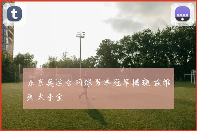 东京奥运会网球男单冠军揭晓 兹维列夫夺金