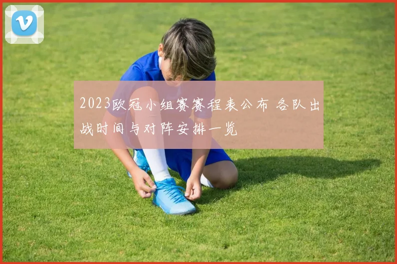 2023欧冠小组赛赛程表公布 各队出战时间与对阵安排一览