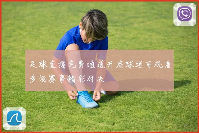足球直播免费通道开启球迷可观看多场赛事精彩对决
