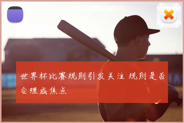 世界杯比赛规则引发关注 规则是否合理成焦点
