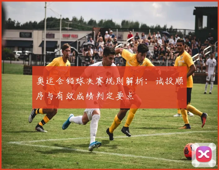 奥运会铅球决赛规则解析：试投顺序与有效成绩判定要点