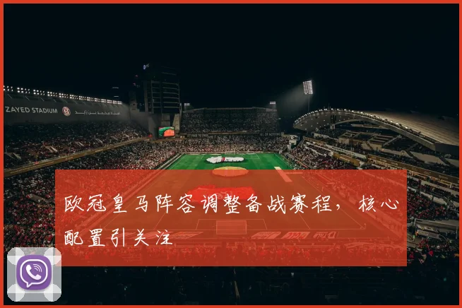 欧冠皇马阵容调整备战赛程，核心配置引关注