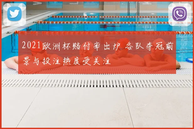 2021欧洲杯赔付率出炉 各队夺冠前景与投注热度受关注