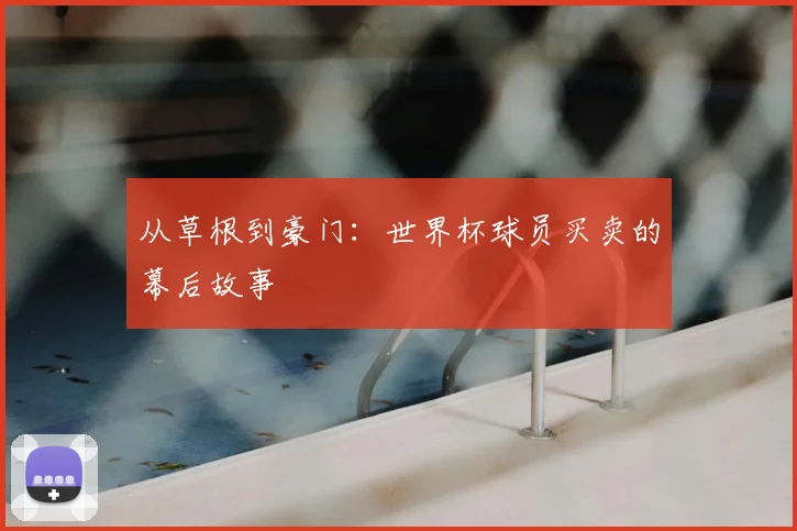 从草根到豪门：世界杯球员买卖的幕后故事