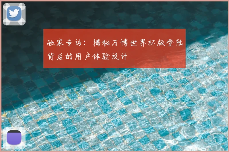 独家专访：揭秘万博世界杯版登陆背后的用户体验设计