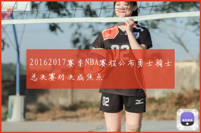 20162017赛季NBA赛程公布勇士骑士总决赛对决成焦点