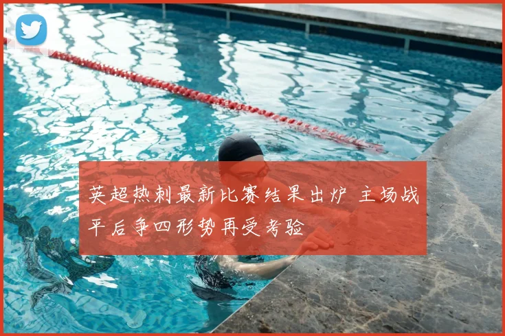 英超热刺最新比赛结果出炉 主场战平后争四形势再受考验