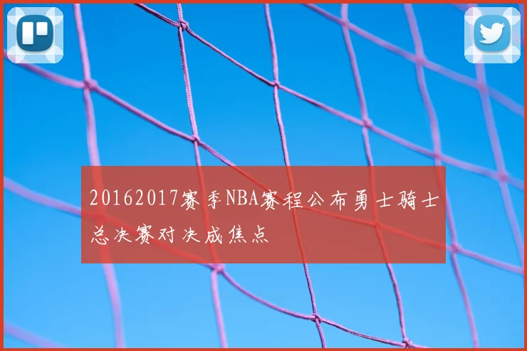 20162017赛季NBA赛程公布勇士骑士总决赛对决成焦点
