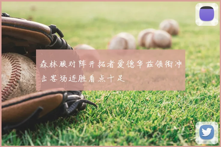 森林狼对阵开拓者爱德华兹领衔冲击客场连胜看点十足