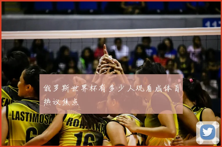 俄罗斯世界杯有多少人观看成体育热议焦点