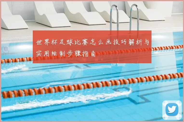 世界杯足球比赛怎么画技巧解析与实用绘制步骤指南