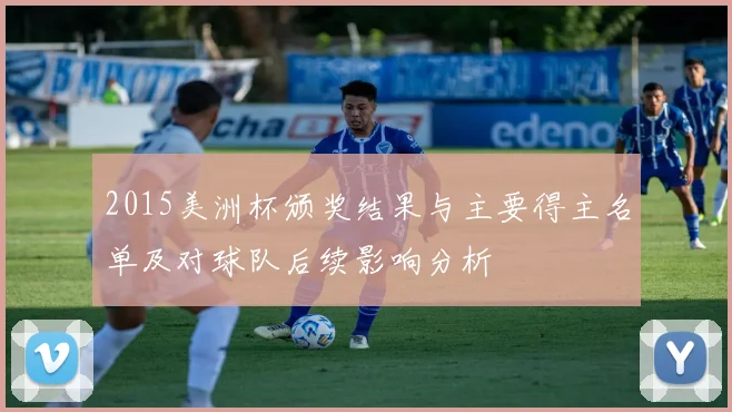 2015美洲杯颁奖结果与主要得主名单及对球队后续影响分析