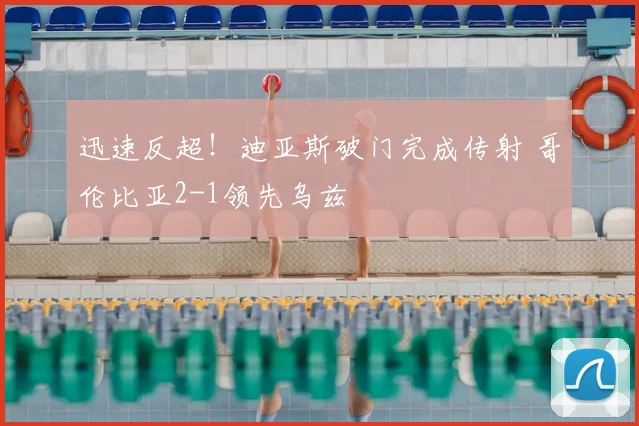 迅速反超!迪亚斯破门完成传射 哥伦比亚2-1领先乌兹