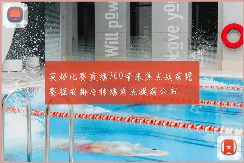 英超比赛直播360带来焦点战前瞻 赛程安排与转播看点提前公布