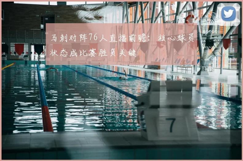 马刺对阵76人直播前瞻:核心球员状态成比赛胜负关键