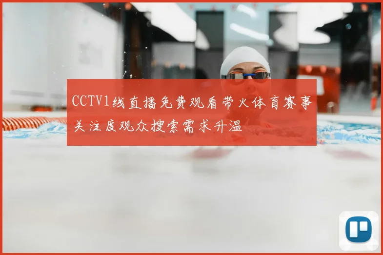 CCTV1线直播免费观看带火体育赛事关注度观众搜索需求升温