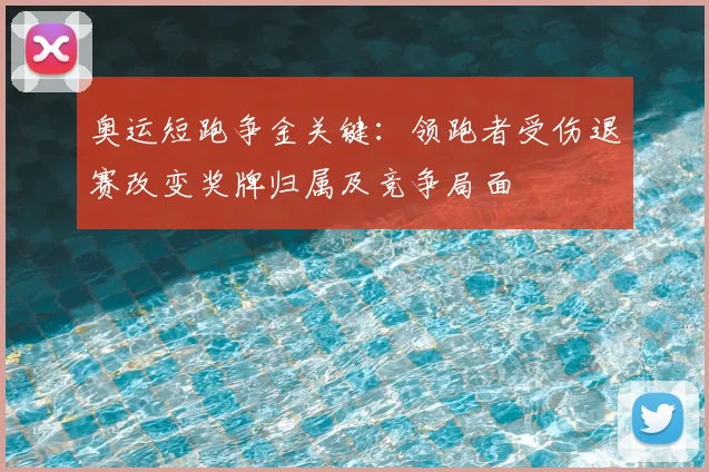 奥运短跑争金关键：领跑者受伤退赛改变奖牌归属及竞争局面