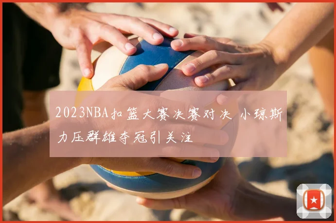 2023NBA扣篮大赛决赛对决 小琼斯力压群雄夺冠引关注
