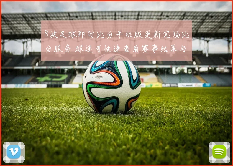 8波足球即时比分手机版更新完场比分服务 球迷可快速查看赛事结果与赛后数据