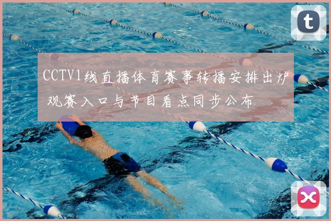 CCTV1线直播体育赛事转播安排出炉 观赛入口与节目看点同步公布