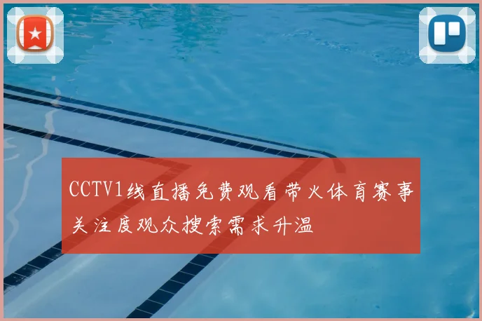 CCTV1线直播免费观看带火体育赛事关注度观众搜索需求升温