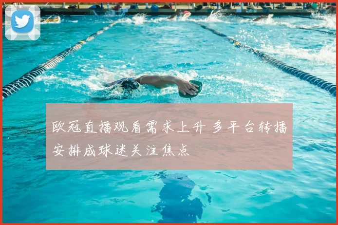 欧冠直播观看需求上升 多平台转播安排成球迷关注焦点