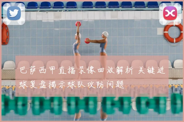 巴萨西甲直播录像回放解析 关键进球复盘揭示球队攻防问题