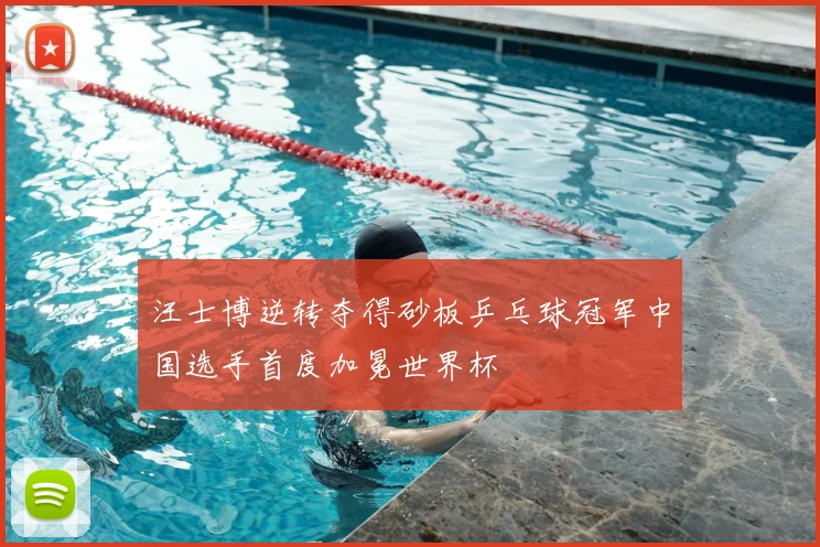 汪士博逆转夺得砂板乒乓球冠军中国选手首度加冕世界杯