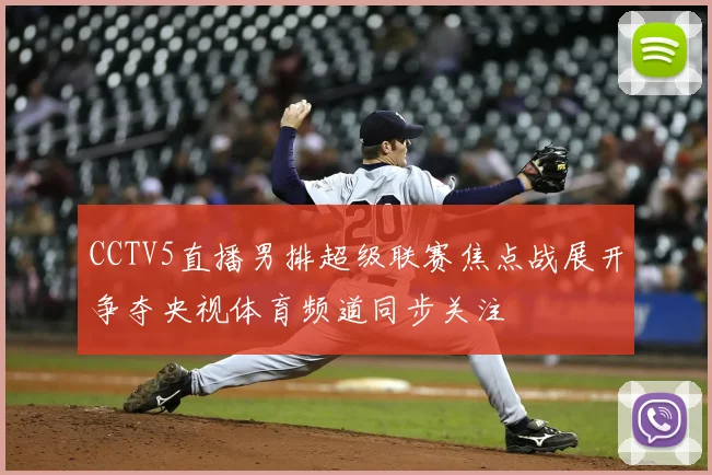 CCTV5直播男排超级联赛焦点战展开争夺央视体育频道同步关注