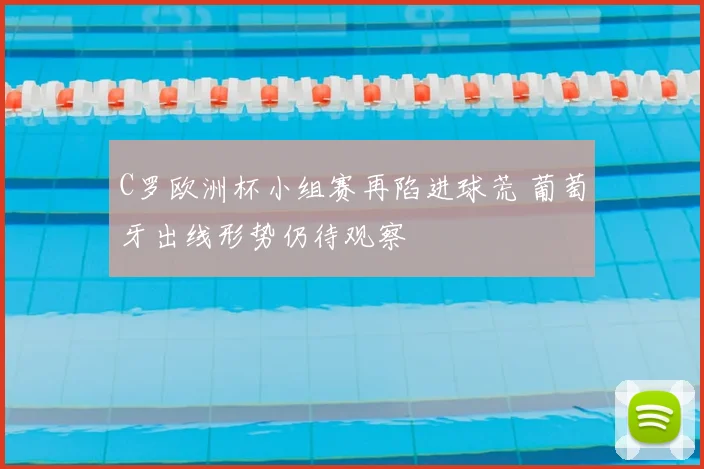 C罗欧洲杯小组赛再陷进球荒 葡萄牙出线形势仍待观察