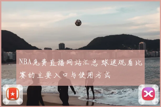 NBA免费直播网站汇总 球迷观看比赛的主要入口与使用方式