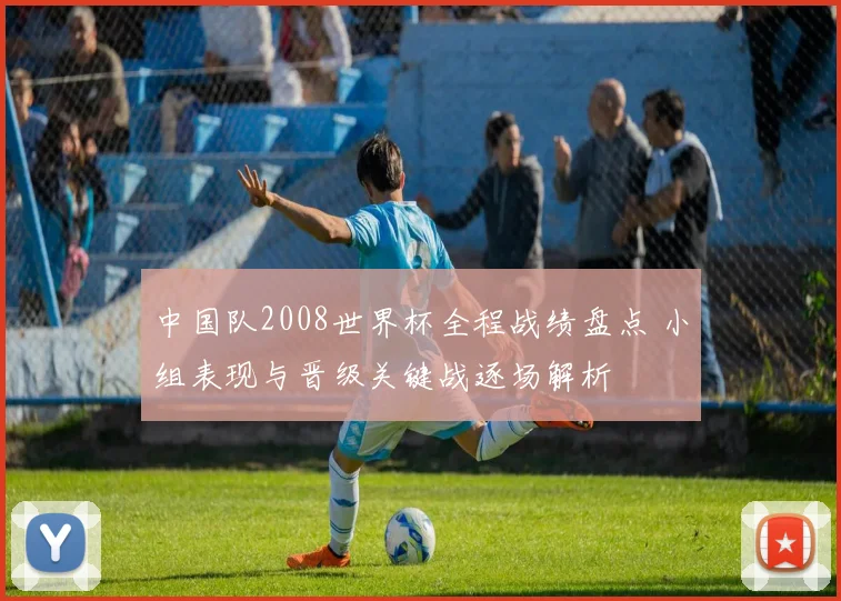 中国队2008世界杯全程战绩盘点 小组表现与晋级关键战逐场解析