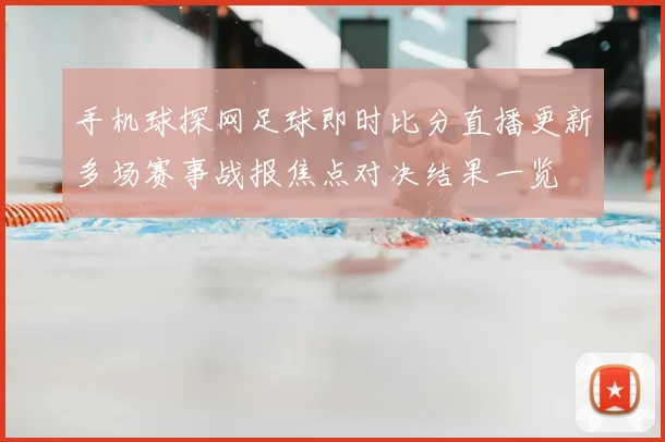 手机球探网足球即时比分直播更新多场赛事战报焦点对决结果一览