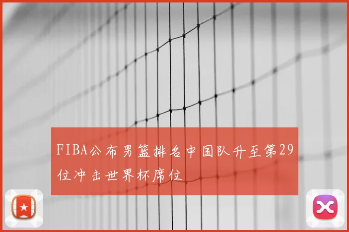 FIBA公布男篮排名中国队升至第29位冲击世界杯席位