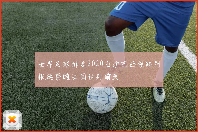 世界足球排名2020出炉巴西领跑阿根廷紧随法国位列前列