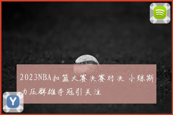 2023NBA扣篮大赛决赛对决 小琼斯力压群雄夺冠引关注