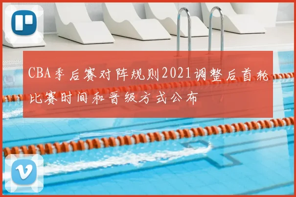 CBA季后赛对阵规则2021调整后首轮比赛时间和晋级方式公布