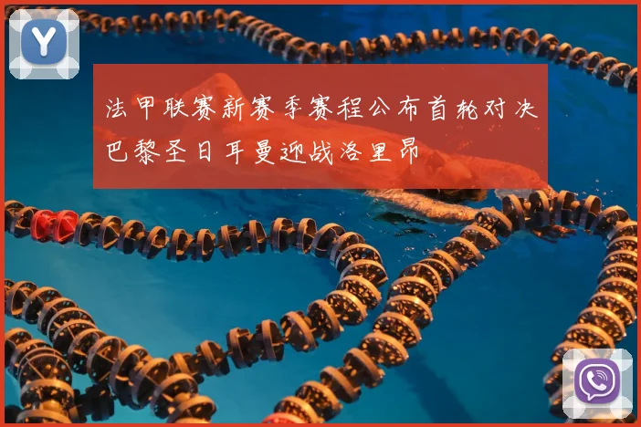 法甲联赛新赛季赛程公布首轮对决巴黎圣日耳曼迎战洛里昂