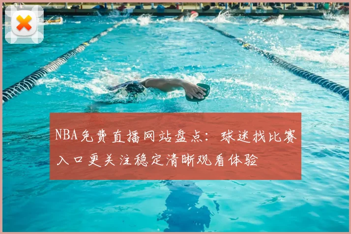 NBA免费直播网站盘点:球迷找比赛入口更关注稳定清晰观看体验