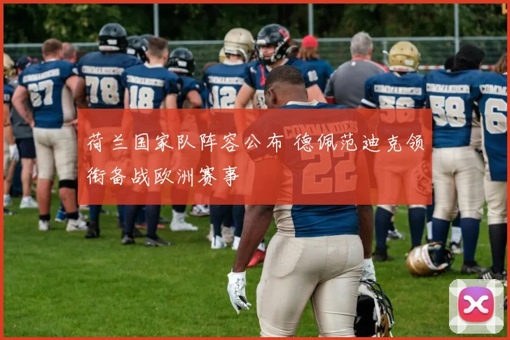 荷兰国家队阵容公布 德佩范迪克领衔备战欧洲赛事