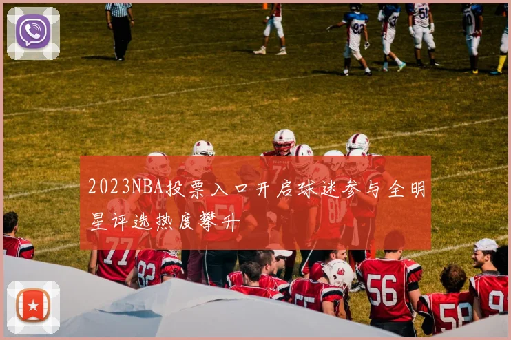 2023NBA投票入口开启球迷参与全明星评选热度攀升